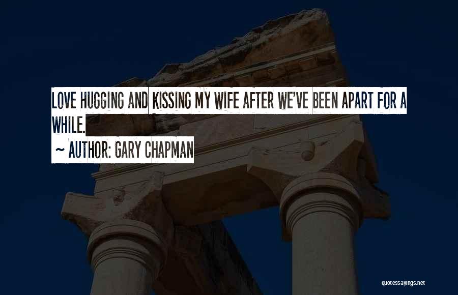 Gary Chapman Quotes: Love Hugging And Kissing My Wife After We've Been Apart For A While.