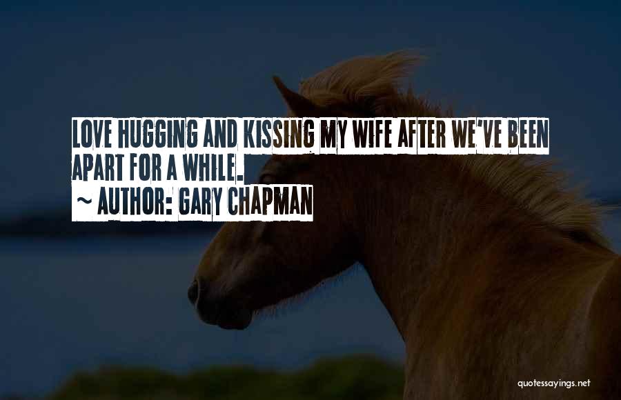 Gary Chapman Quotes: Love Hugging And Kissing My Wife After We've Been Apart For A While.