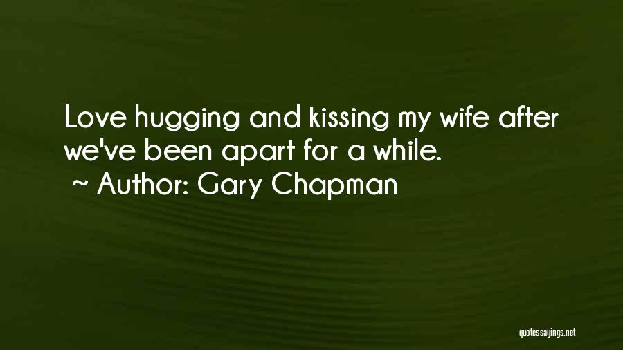 Gary Chapman Quotes: Love Hugging And Kissing My Wife After We've Been Apart For A While.