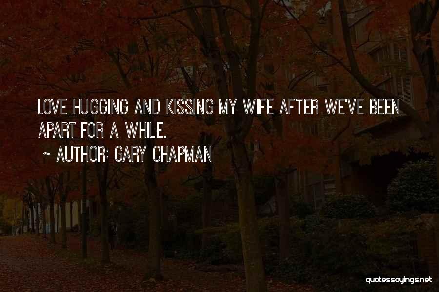 Gary Chapman Quotes: Love Hugging And Kissing My Wife After We've Been Apart For A While.