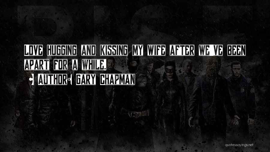 Gary Chapman Quotes: Love Hugging And Kissing My Wife After We've Been Apart For A While.