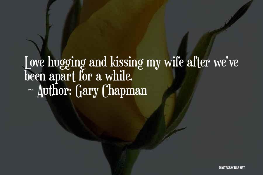 Gary Chapman Quotes: Love Hugging And Kissing My Wife After We've Been Apart For A While.