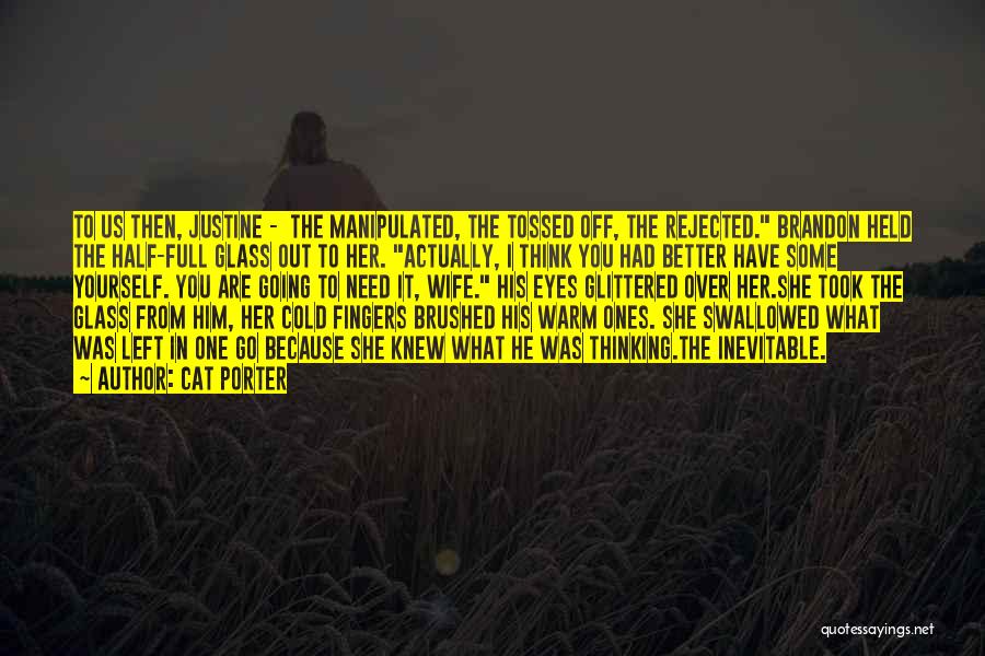 Cat Porter Quotes: To Us Then, Justine - The Manipulated, The Tossed Off, The Rejected. Brandon Held The Half-full Glass Out To Her.