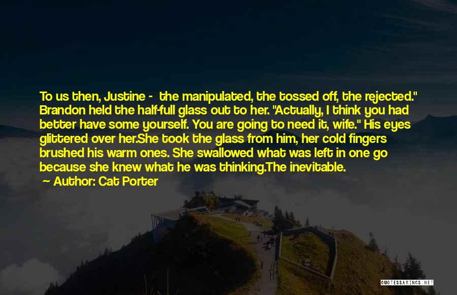 Cat Porter Quotes: To Us Then, Justine - The Manipulated, The Tossed Off, The Rejected. Brandon Held The Half-full Glass Out To Her.