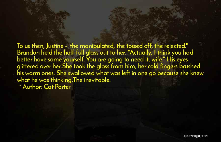 Cat Porter Quotes: To Us Then, Justine - The Manipulated, The Tossed Off, The Rejected. Brandon Held The Half-full Glass Out To Her.