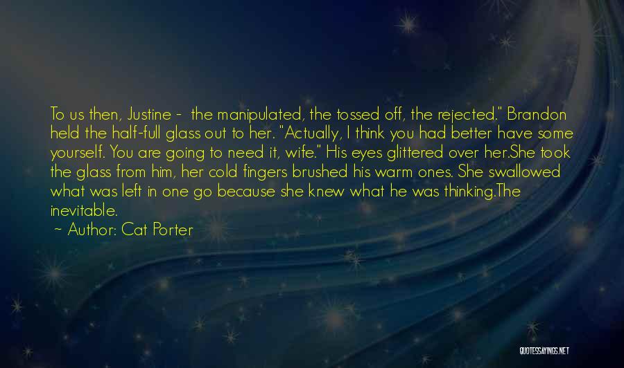 Cat Porter Quotes: To Us Then, Justine - The Manipulated, The Tossed Off, The Rejected. Brandon Held The Half-full Glass Out To Her.