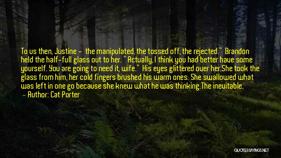 Cat Porter Quotes: To Us Then, Justine - The Manipulated, The Tossed Off, The Rejected. Brandon Held The Half-full Glass Out To Her.