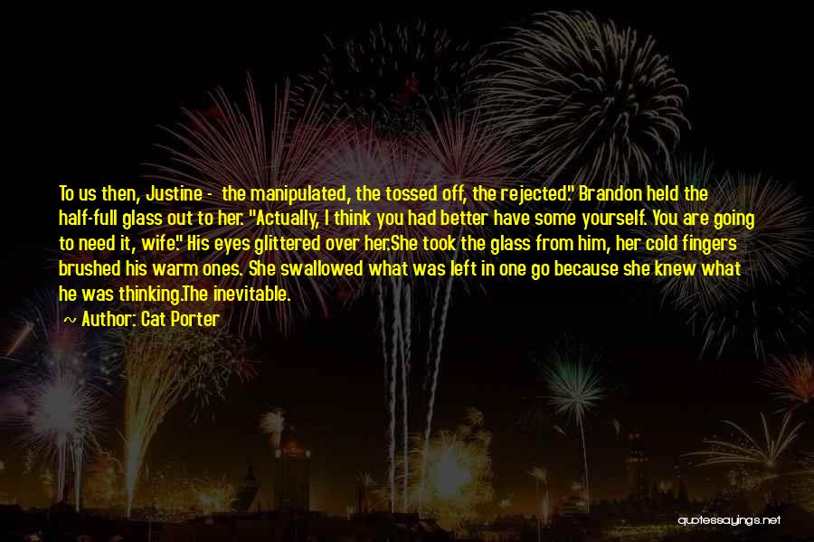 Cat Porter Quotes: To Us Then, Justine - The Manipulated, The Tossed Off, The Rejected. Brandon Held The Half-full Glass Out To Her.