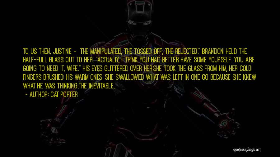 Cat Porter Quotes: To Us Then, Justine - The Manipulated, The Tossed Off, The Rejected. Brandon Held The Half-full Glass Out To Her.
