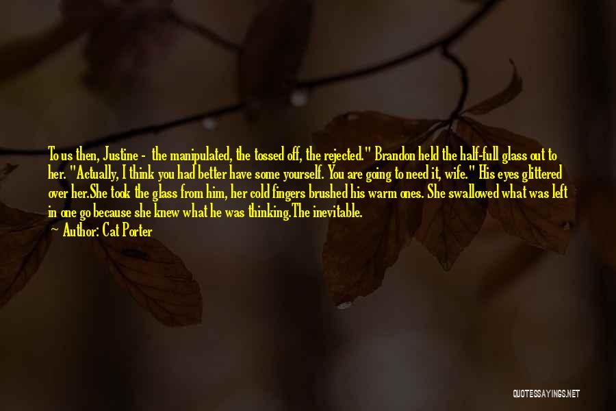 Cat Porter Quotes: To Us Then, Justine - The Manipulated, The Tossed Off, The Rejected. Brandon Held The Half-full Glass Out To Her.