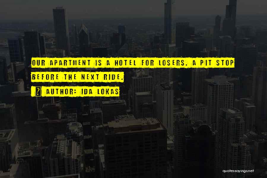Ida Lokas Quotes: Our Apartment Is A Hotel For Losers. A Pit Stop Before The Next Ride.
