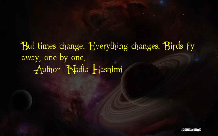 Nadia Hashimi Quotes: But Times Change. Everything Changes. Birds Fly Away, One By One.