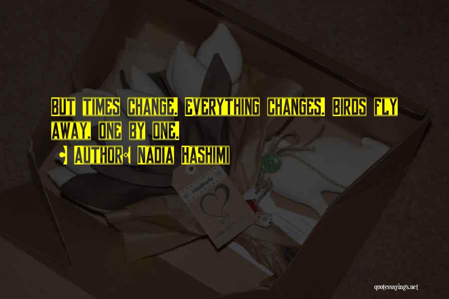 Nadia Hashimi Quotes: But Times Change. Everything Changes. Birds Fly Away, One By One.