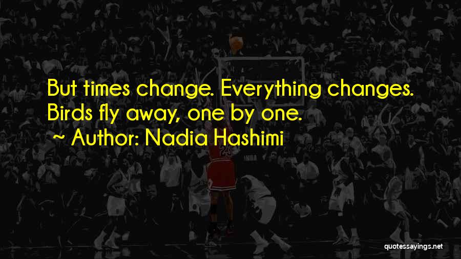 Nadia Hashimi Quotes: But Times Change. Everything Changes. Birds Fly Away, One By One.