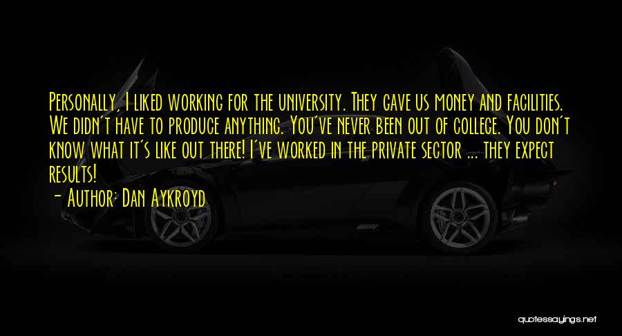 Dan Aykroyd Quotes: Personally, I Liked Working For The University. They Gave Us Money And Facilities. We Didn't Have To Produce Anything. You've