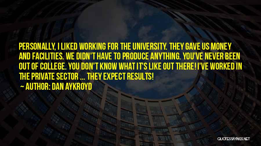 Dan Aykroyd Quotes: Personally, I Liked Working For The University. They Gave Us Money And Facilities. We Didn't Have To Produce Anything. You've