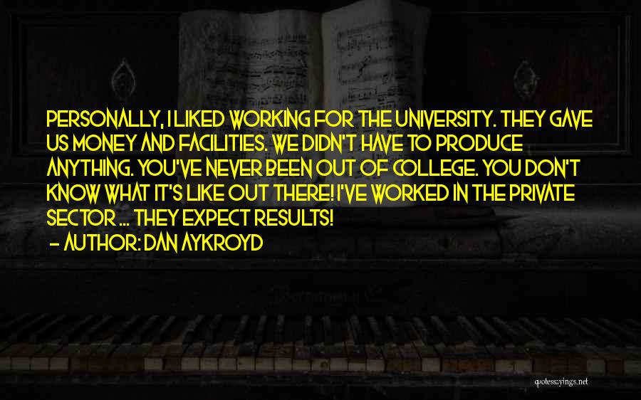 Dan Aykroyd Quotes: Personally, I Liked Working For The University. They Gave Us Money And Facilities. We Didn't Have To Produce Anything. You've
