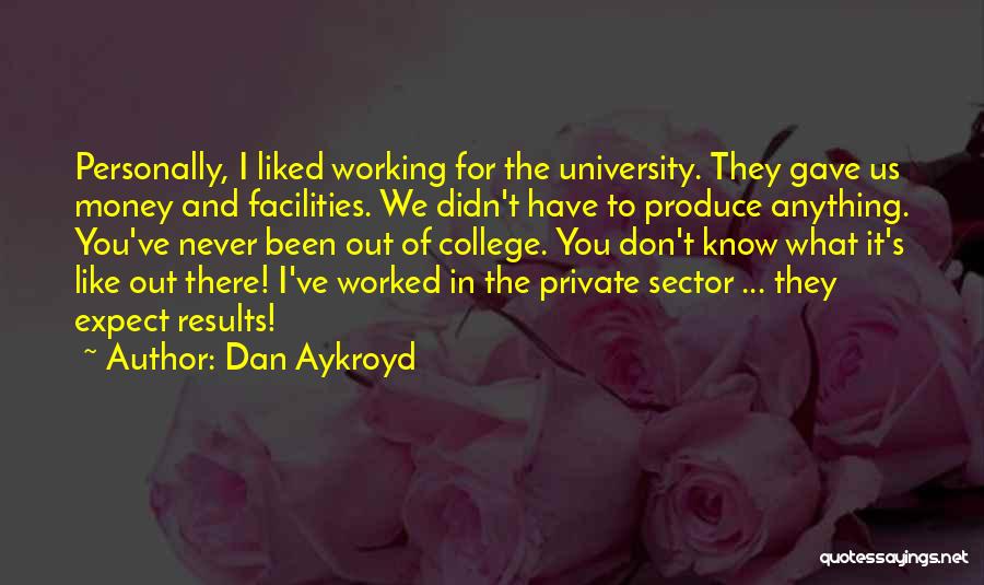 Dan Aykroyd Quotes: Personally, I Liked Working For The University. They Gave Us Money And Facilities. We Didn't Have To Produce Anything. You've