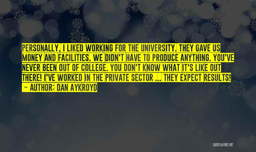 Dan Aykroyd Quotes: Personally, I Liked Working For The University. They Gave Us Money And Facilities. We Didn't Have To Produce Anything. You've