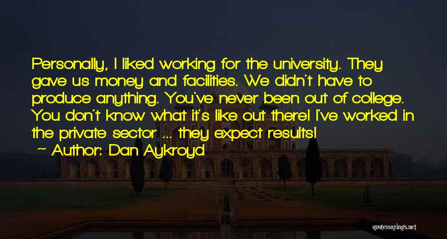 Dan Aykroyd Quotes: Personally, I Liked Working For The University. They Gave Us Money And Facilities. We Didn't Have To Produce Anything. You've