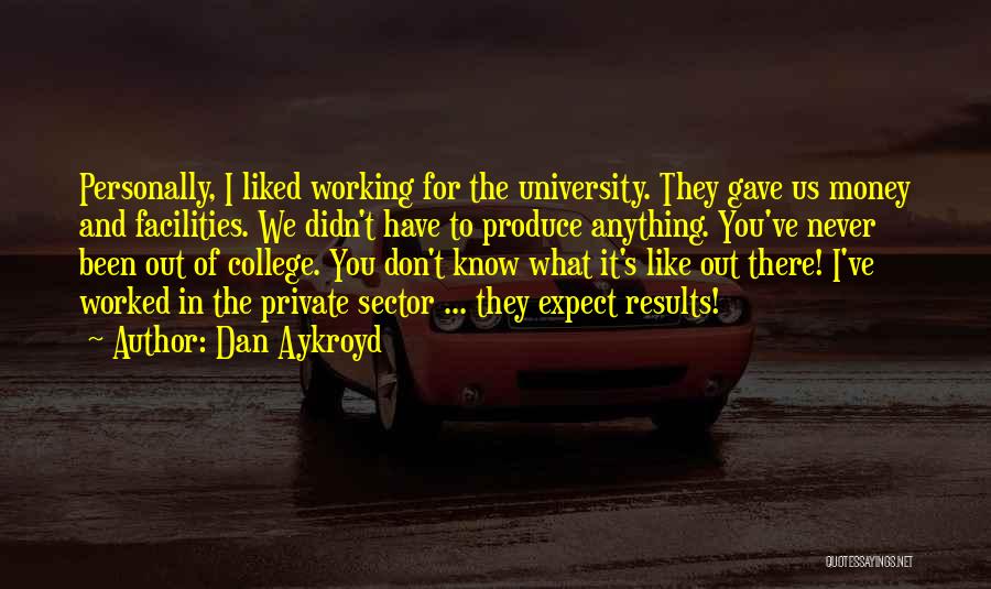 Dan Aykroyd Quotes: Personally, I Liked Working For The University. They Gave Us Money And Facilities. We Didn't Have To Produce Anything. You've