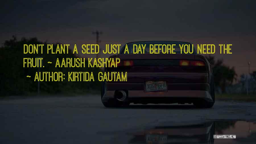 Kirtida Gautam Quotes: Don't Plant A Seed Just A Day Before You Need The Fruit. ~ Aarush Kashyap