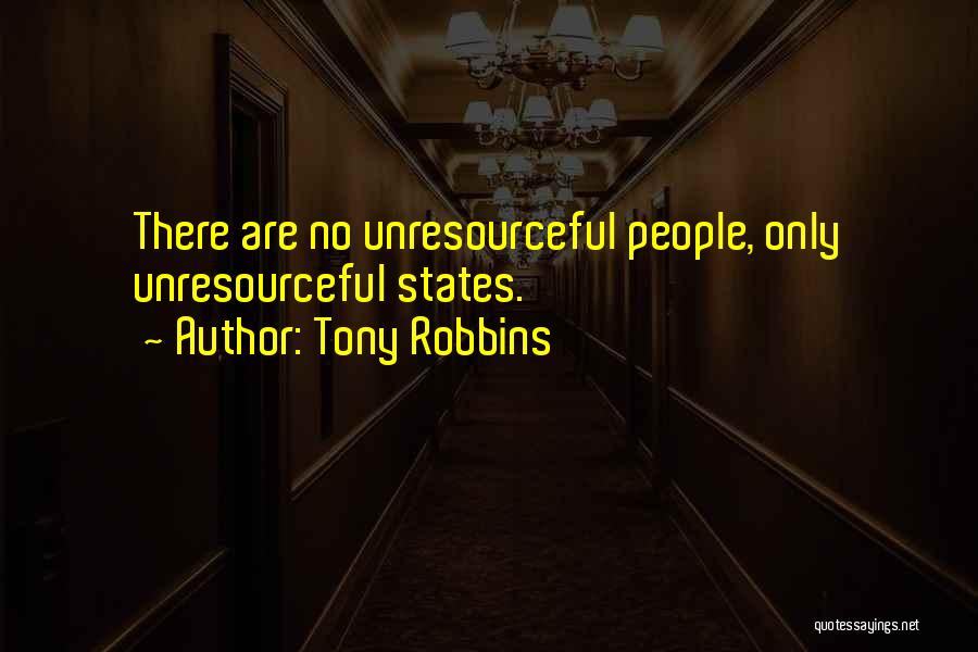 Tony Robbins Quotes: There Are No Unresourceful People, Only Unresourceful States.