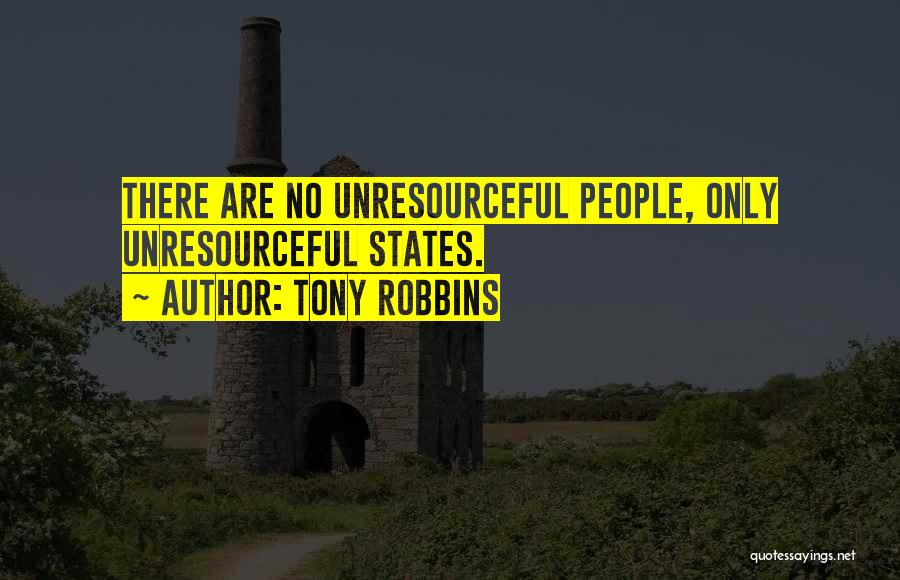 Tony Robbins Quotes: There Are No Unresourceful People, Only Unresourceful States.