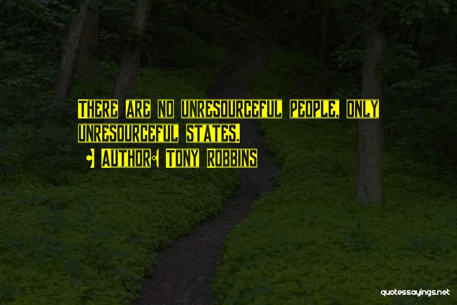 Tony Robbins Quotes: There Are No Unresourceful People, Only Unresourceful States.
