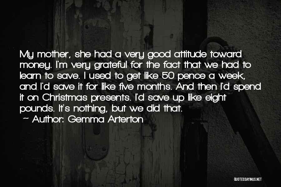 Gemma Arterton Quotes: My Mother, She Had A Very Good Attitude Toward Money. I'm Very Grateful For The Fact That We Had To