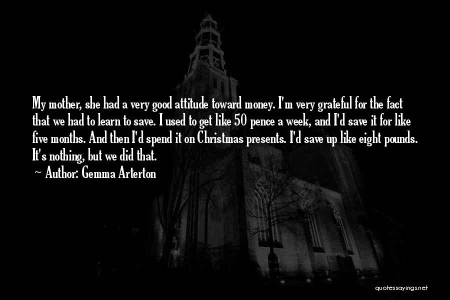 Gemma Arterton Quotes: My Mother, She Had A Very Good Attitude Toward Money. I'm Very Grateful For The Fact That We Had To