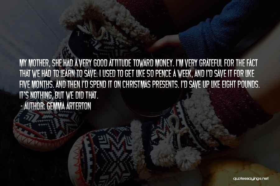 Gemma Arterton Quotes: My Mother, She Had A Very Good Attitude Toward Money. I'm Very Grateful For The Fact That We Had To