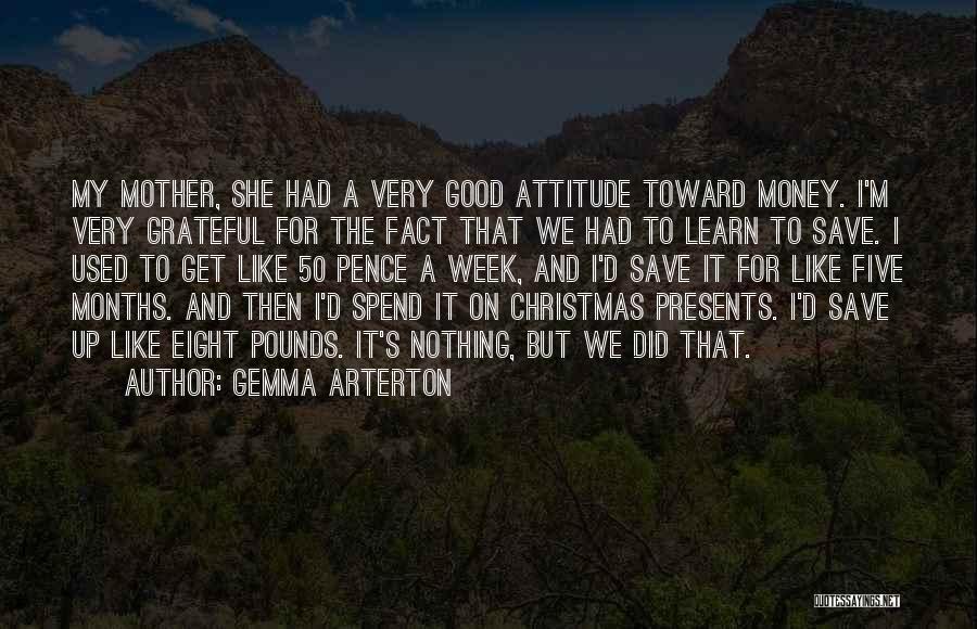 Gemma Arterton Quotes: My Mother, She Had A Very Good Attitude Toward Money. I'm Very Grateful For The Fact That We Had To