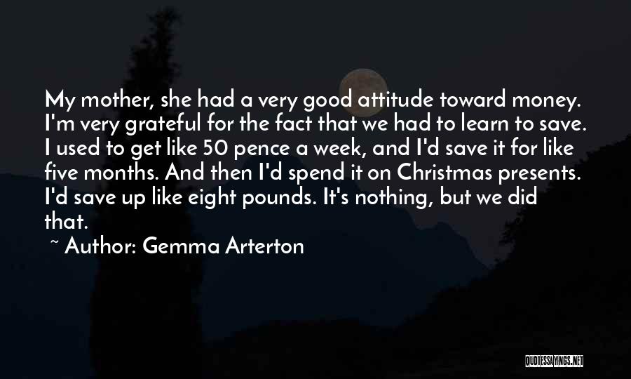 Gemma Arterton Quotes: My Mother, She Had A Very Good Attitude Toward Money. I'm Very Grateful For The Fact That We Had To