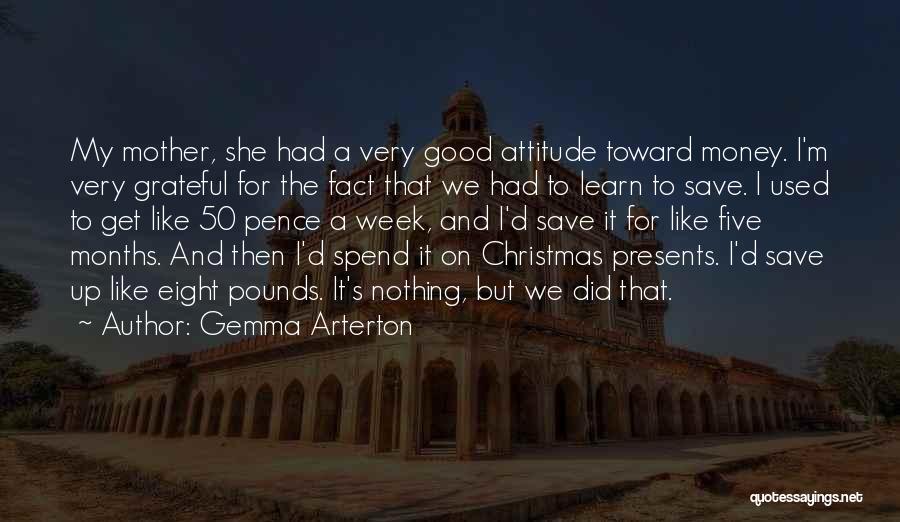 Gemma Arterton Quotes: My Mother, She Had A Very Good Attitude Toward Money. I'm Very Grateful For The Fact That We Had To