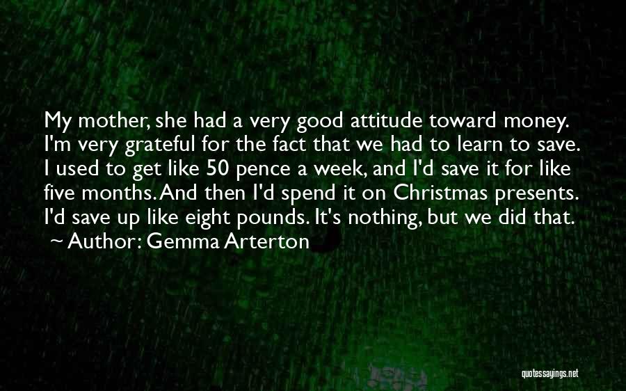 Gemma Arterton Quotes: My Mother, She Had A Very Good Attitude Toward Money. I'm Very Grateful For The Fact That We Had To