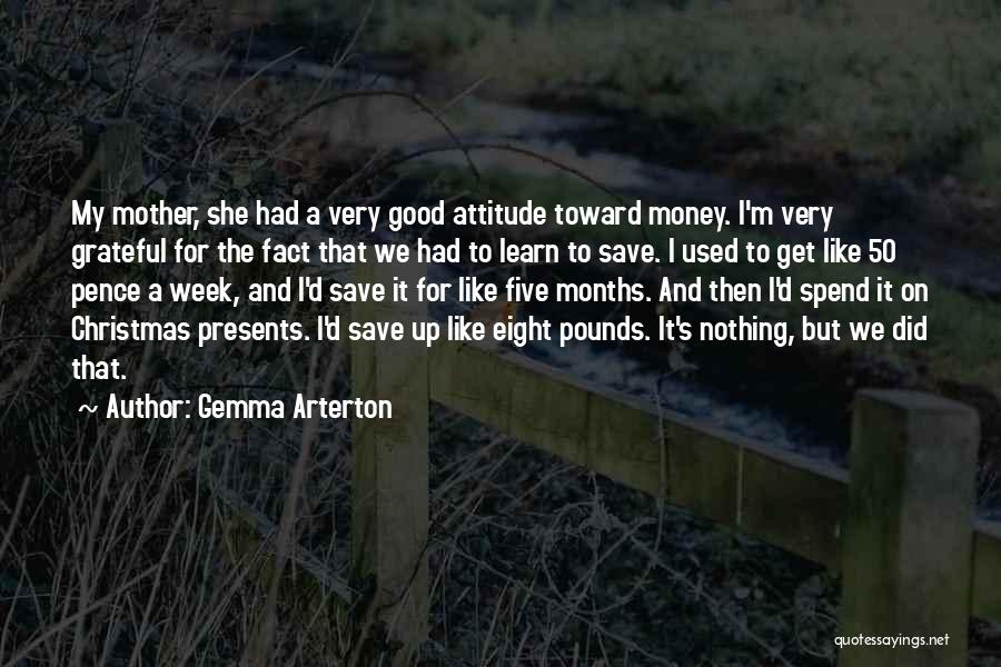 Gemma Arterton Quotes: My Mother, She Had A Very Good Attitude Toward Money. I'm Very Grateful For The Fact That We Had To