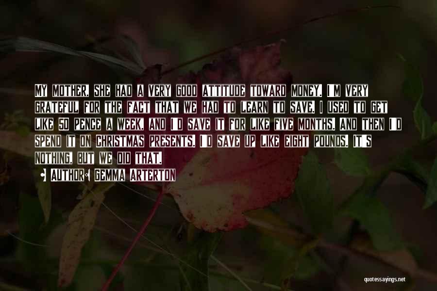 Gemma Arterton Quotes: My Mother, She Had A Very Good Attitude Toward Money. I'm Very Grateful For The Fact That We Had To