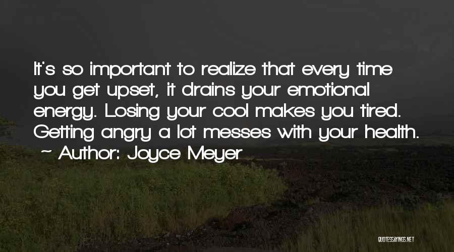 Joyce Meyer Quotes: It's So Important To Realize That Every Time You Get Upset, It Drains Your Emotional Energy. Losing Your Cool Makes