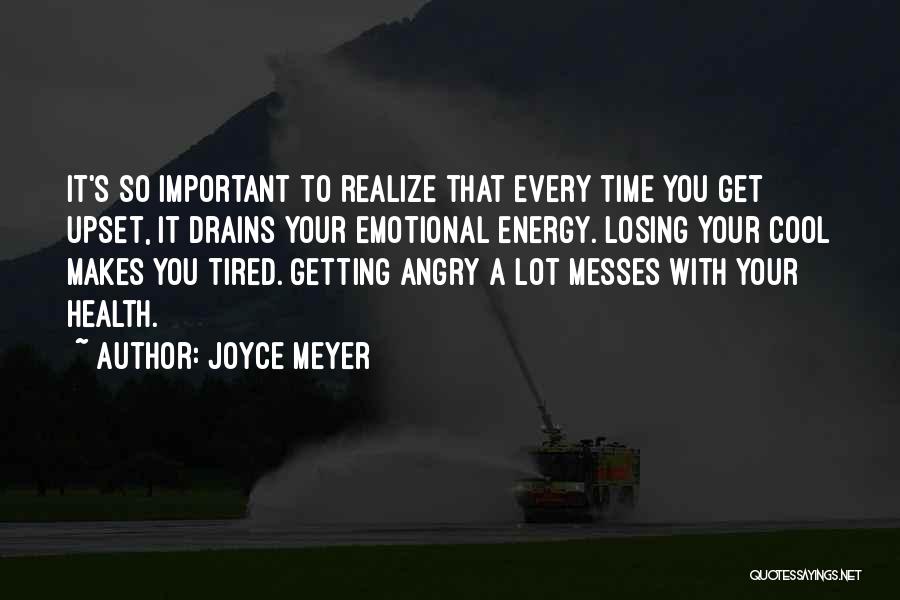 Joyce Meyer Quotes: It's So Important To Realize That Every Time You Get Upset, It Drains Your Emotional Energy. Losing Your Cool Makes