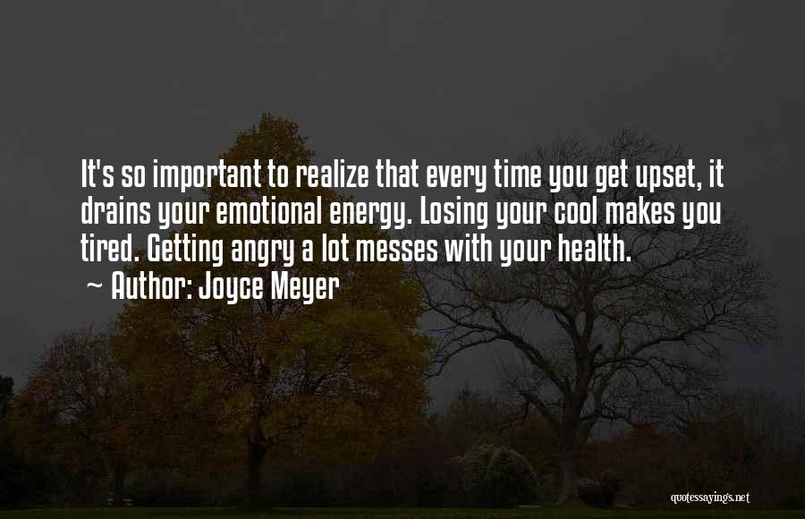 Joyce Meyer Quotes: It's So Important To Realize That Every Time You Get Upset, It Drains Your Emotional Energy. Losing Your Cool Makes