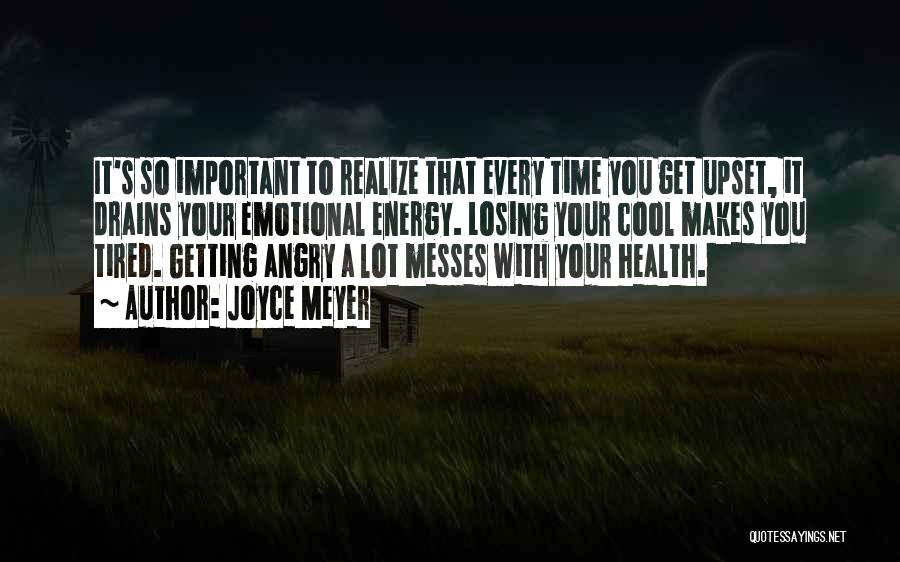 Joyce Meyer Quotes: It's So Important To Realize That Every Time You Get Upset, It Drains Your Emotional Energy. Losing Your Cool Makes