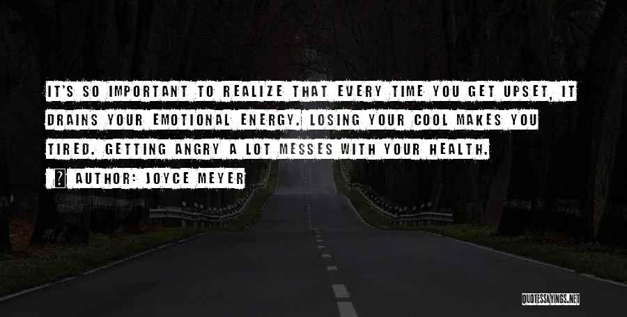 Joyce Meyer Quotes: It's So Important To Realize That Every Time You Get Upset, It Drains Your Emotional Energy. Losing Your Cool Makes