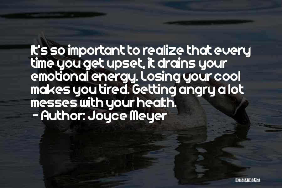 Joyce Meyer Quotes: It's So Important To Realize That Every Time You Get Upset, It Drains Your Emotional Energy. Losing Your Cool Makes