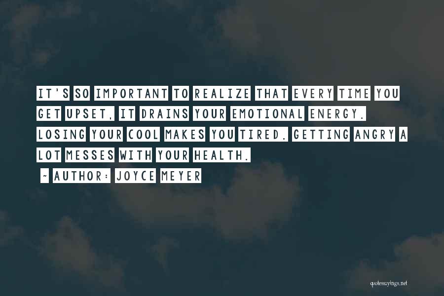 Joyce Meyer Quotes: It's So Important To Realize That Every Time You Get Upset, It Drains Your Emotional Energy. Losing Your Cool Makes