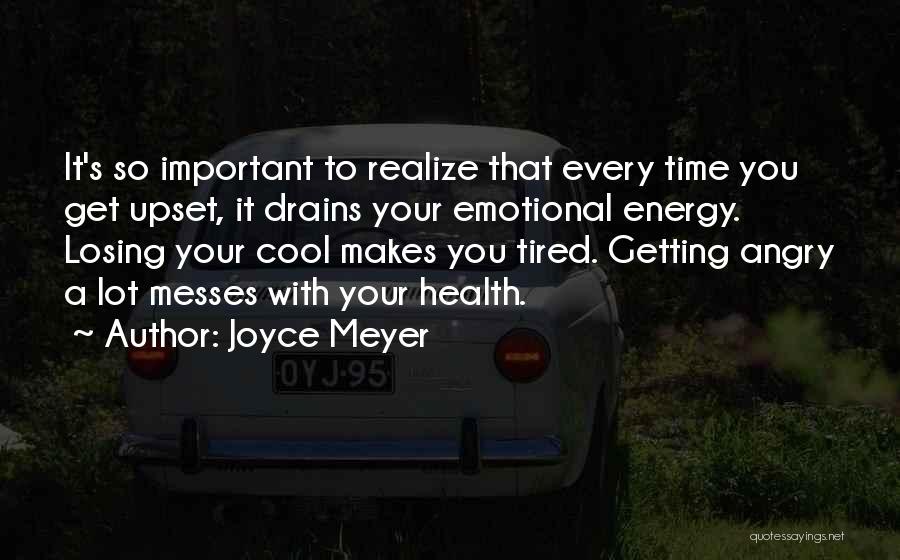 Joyce Meyer Quotes: It's So Important To Realize That Every Time You Get Upset, It Drains Your Emotional Energy. Losing Your Cool Makes