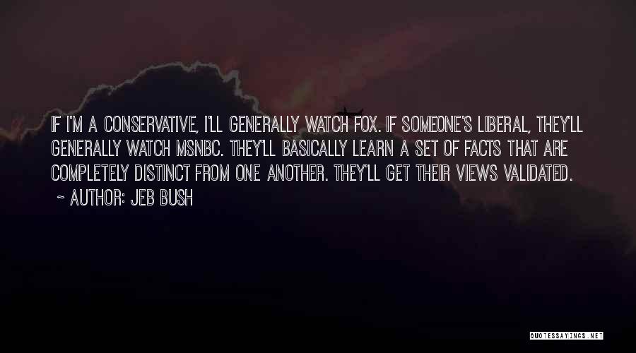 Jeb Bush Quotes: If I'm A Conservative, I'll Generally Watch Fox. If Someone's Liberal, They'll Generally Watch Msnbc. They'll Basically Learn A Set