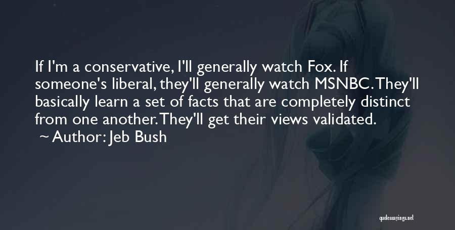 Jeb Bush Quotes: If I'm A Conservative, I'll Generally Watch Fox. If Someone's Liberal, They'll Generally Watch Msnbc. They'll Basically Learn A Set