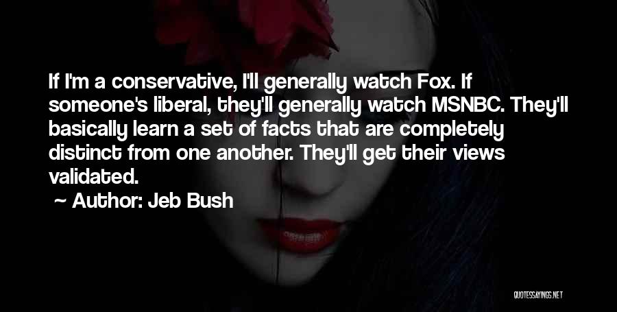 Jeb Bush Quotes: If I'm A Conservative, I'll Generally Watch Fox. If Someone's Liberal, They'll Generally Watch Msnbc. They'll Basically Learn A Set