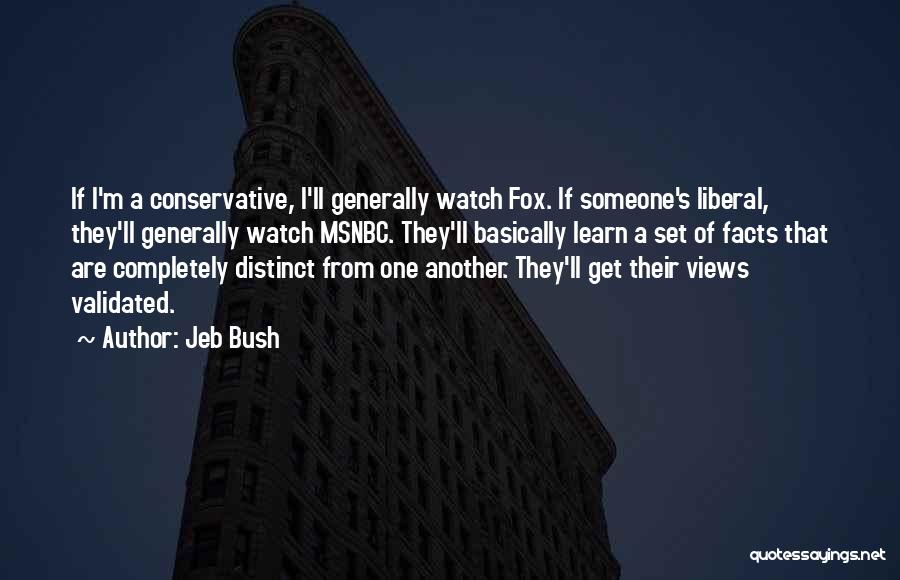 Jeb Bush Quotes: If I'm A Conservative, I'll Generally Watch Fox. If Someone's Liberal, They'll Generally Watch Msnbc. They'll Basically Learn A Set